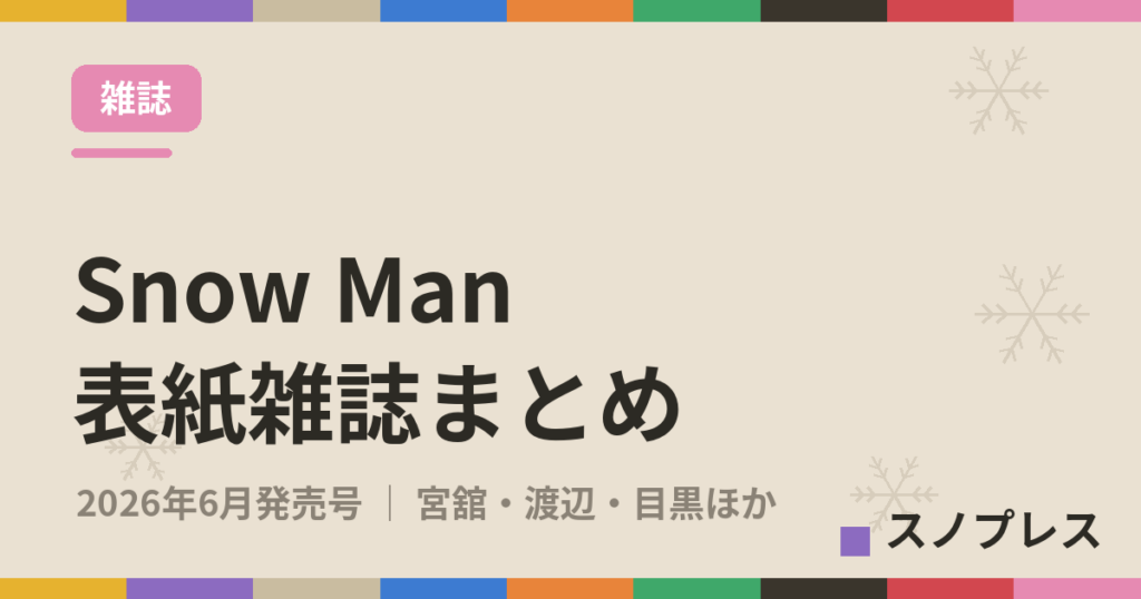 Snow Man 2026年6月発売 表紙・掲載雑誌まとめ