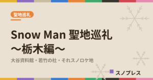 Snow Man聖地巡礼 栃木編 大谷資料館・若竹の杜・それスノロケ地