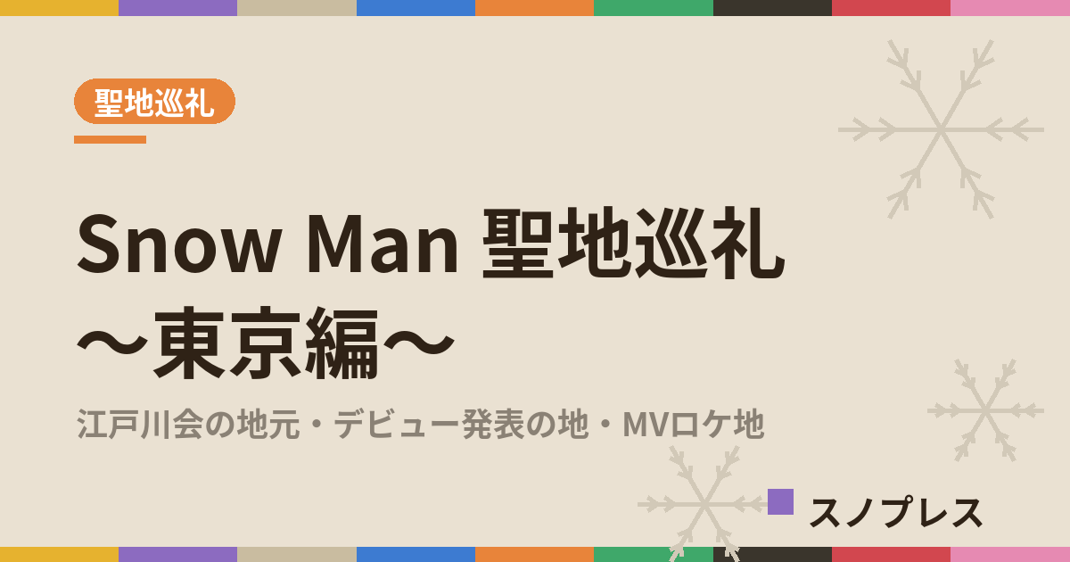 Snow Man聖地巡礼 東京編 江戸川会の地元・デビュー発表の地・MVロケ地