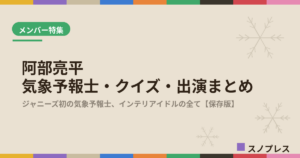 阿部亮平（Snow Man）の気象予報士・クイズ・出演まとめ【随時更新】｜インテリアイドルの素顔