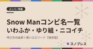 Snow Manコンビ名一覧 いわふか・ゆり組・ニコイチの由来とエピソードまとめ