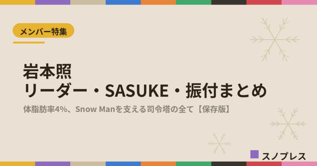岩本照（Snow Man）のリーダー・SASUKE・振付まとめ【随時更新】｜筋肉と優しさのギャップも