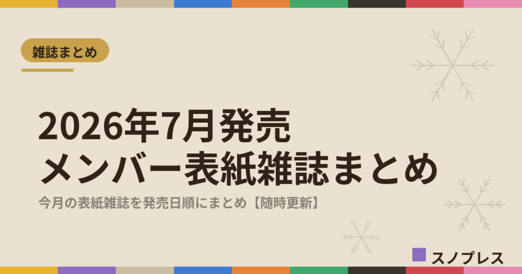 2026年7月発売 Snow Manメンバー表紙雑誌まとめ