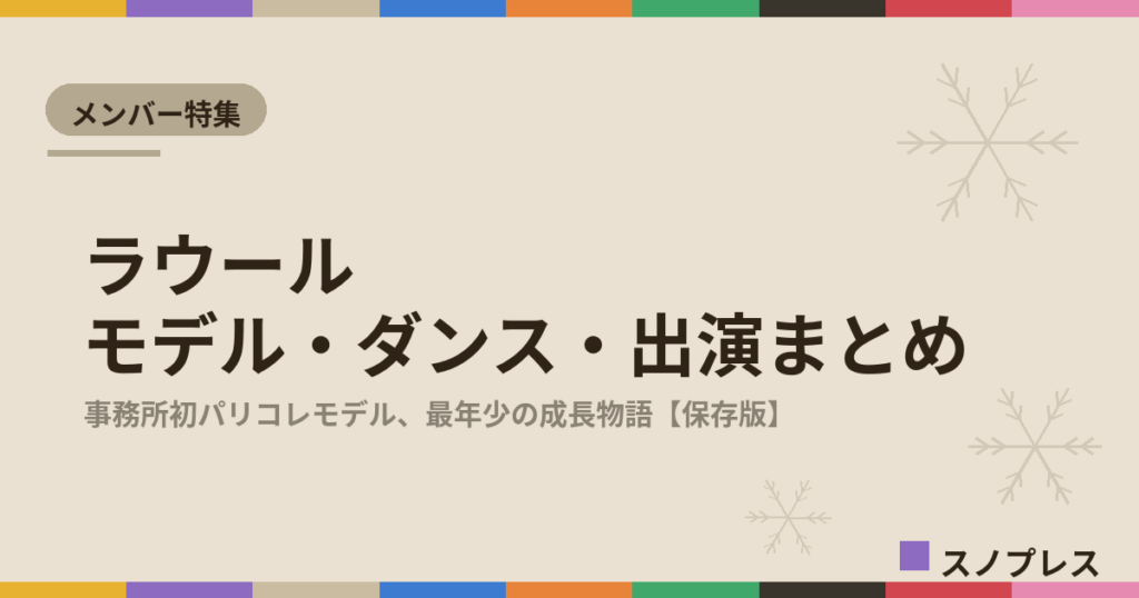 ラウール（Snow Man）のモデル・ダンス・出演まとめ【随時更新】｜パリコレから最年少加入の成長物語まで