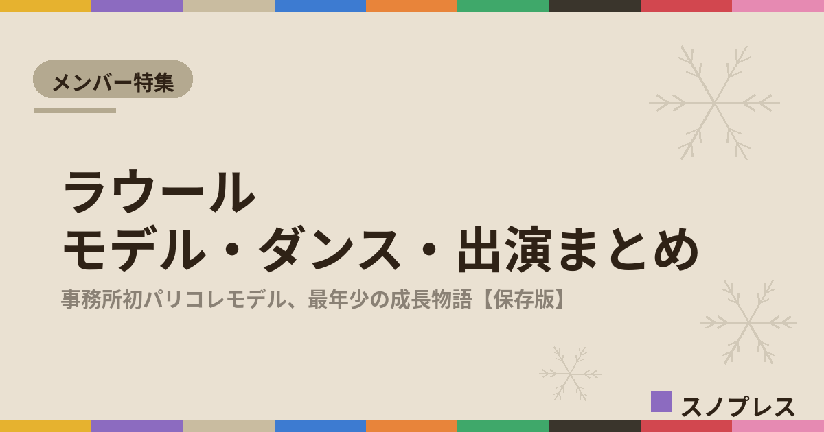 ラウール（Snow Man）のモデル・ダンス・出演まとめ【随時更新】｜パリコレから最年少加入の成長物語まで