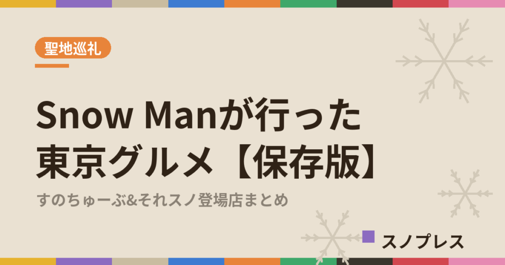 Snow Manが行った東京グルメ すのちゅーぶ・それスノ登場店まとめ