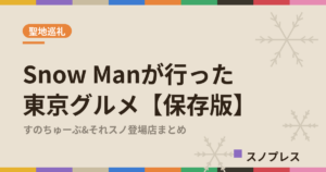 Snow Manが行った東京グルメ すのちゅーぶ・それスノ登場店まとめ