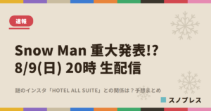 Snow Man重大発表？8月9日20時生配信 予想まとめ｜スノプレス