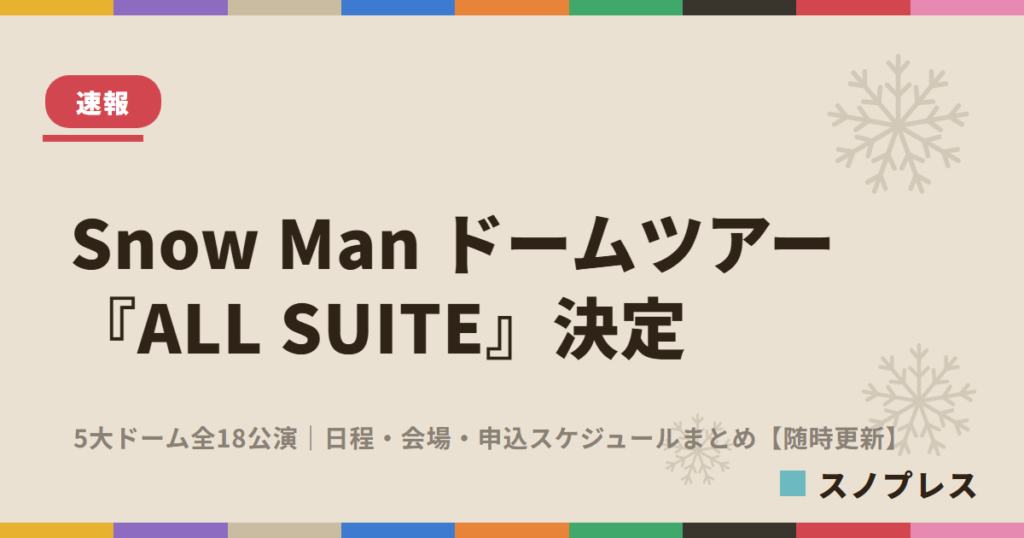 Snow Man ドームツアー『ALL SUITE』決定 日程・会場・申込スケジュールまとめ