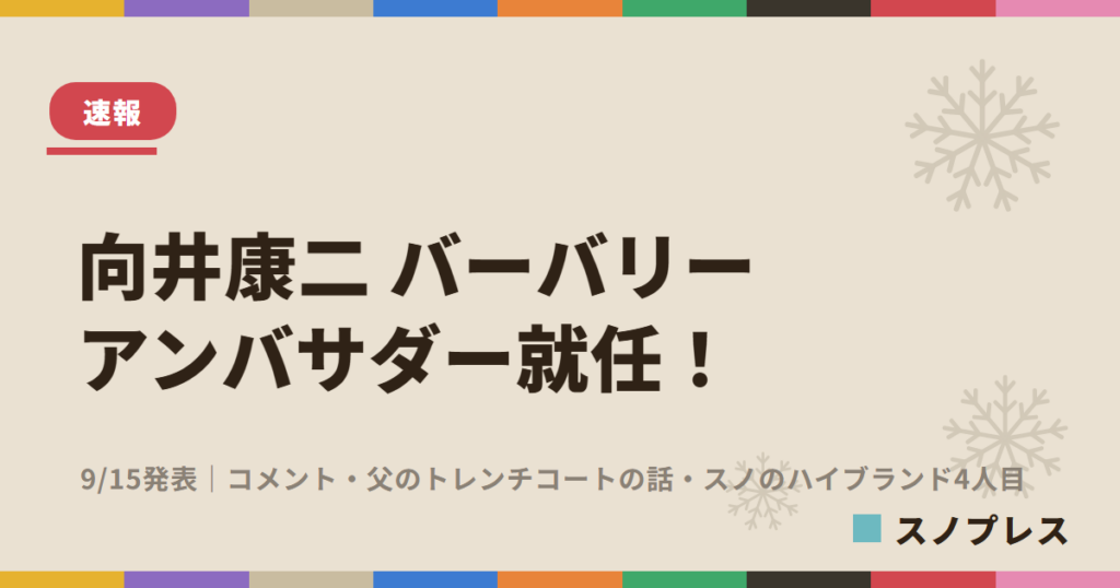向井康二 バーバリー ブランドアンバサダー就任！9/15発表・コメント・父のトレンチコートの話・スノのハイブランド4人目