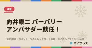 向井康二 バーバリー ブランドアンバサダー就任！9/15発表・コメント・父のトレンチコートの話・スノのハイブランド4人目