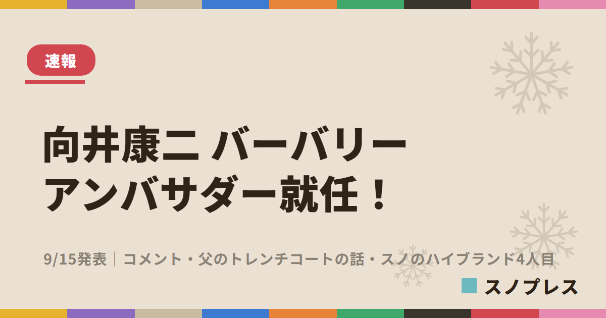向井康二 バーバリー ブランドアンバサダー就任!9/15発表・コメント・父のトレンチコートの話・スノのハイブランド4人目